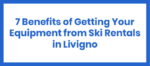 Benefits of Getting Your Equipment from Ski Rentals